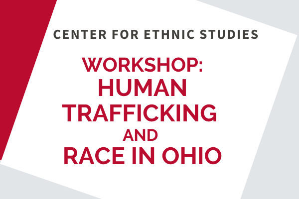 Center for Ethnic Studies Workshop: Human Trafficking and Race in Ohio 